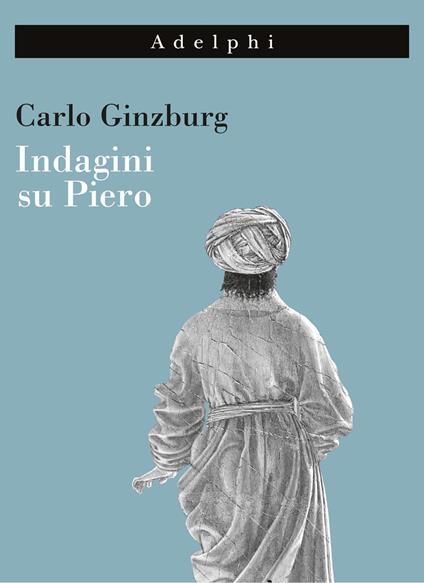 Indagini su Piero. Il «Battesimo», il ciclo di Arezzo, la «Flagellazione» di Urbino. Nuova ediz. - Carlo Ginzburg - copertina