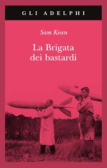 La brigata dei bastardi. La vera storia degli scienziati e delle spie che sabotarono la bomba atomica nazista