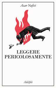 Libro Leggere pericolosamente. Il potere sovversivo della letteratura in tempi difficili Azar Nafisi