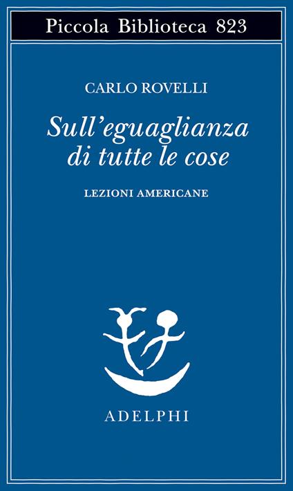 Sull'eguaglianza di tutte le cose. Lezioni americane - Carlo Rovelli - copertina