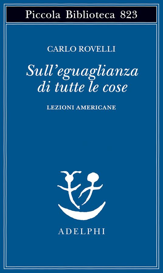 Sull'eguaglianza di tutte le cose. Lezioni americane - Carlo Rovelli - copertina