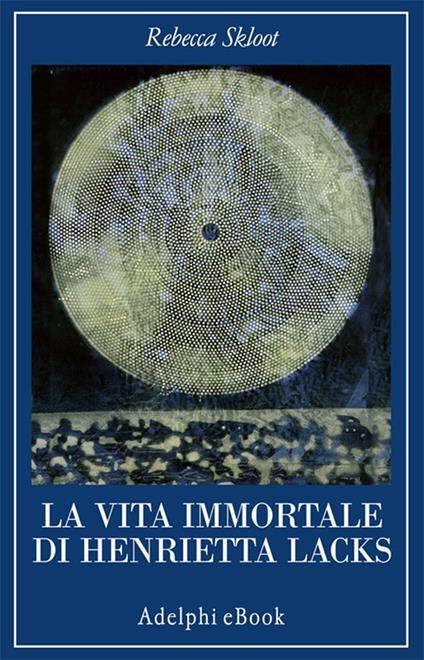 La vita immortale di Henrietta Lacks - Rebecca Skloot,Luigi Civalleri - ebook