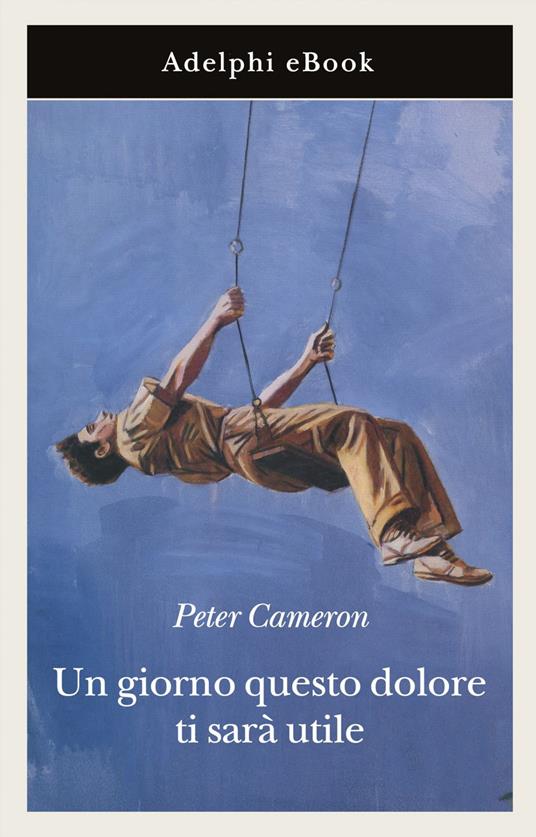 Un giorno questo dolore ti sarà utile - Peter Cameron,Giuseppina Oneto - ebook