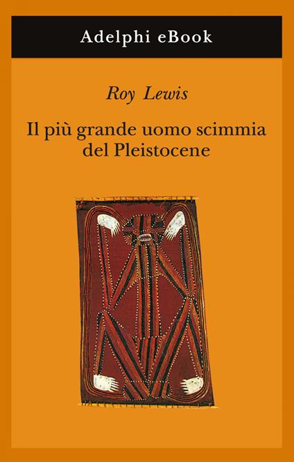 Il più grande uomo scimmia del pleistocene - Roy Lewis,Carlo Brera - ebook