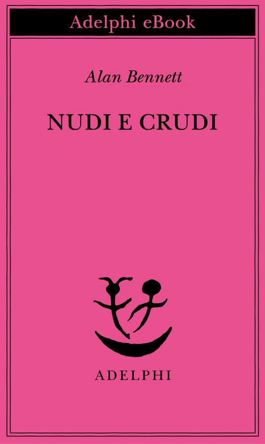 Nudi e crudi - Alan Bennett,Giulia Arborio Mella,Claudia Valeria Letizia - ebook