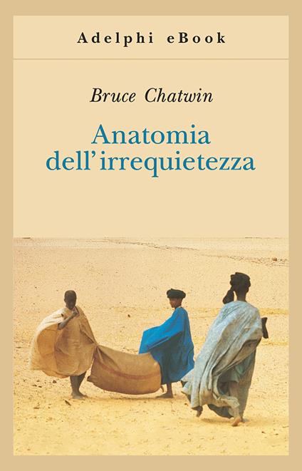 Anatomia dell'irrequietezza - Bruce Chatwin,Jan Borm,Matthew Graves,Franco Salvatorelli - ebook