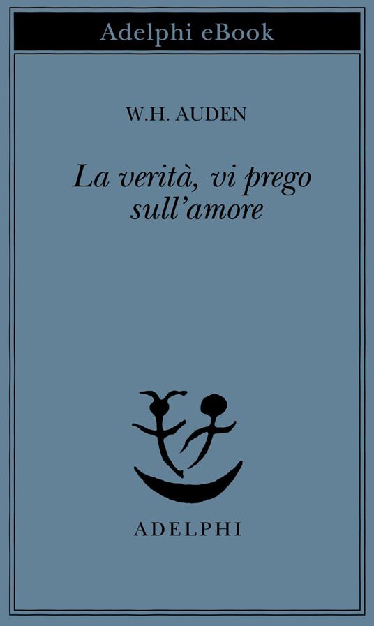 La verità, vi prego, sull'amore - Wystan Hugh Auden,G. Forti - ebook