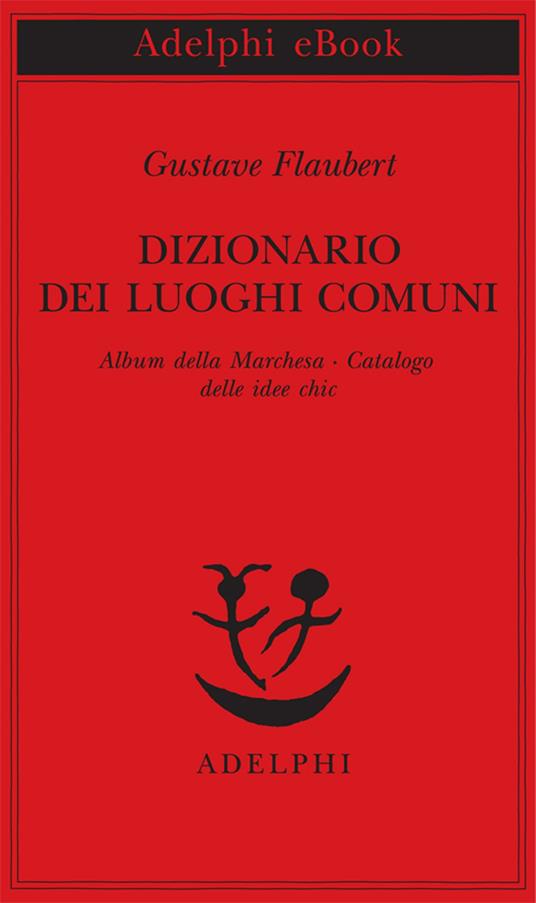 Dizionario dei luoghi comuni-Album della marchesa-Catalogo delle idee chic - Gustave Flaubert,J. Rodolfo Wilcock - ebook
