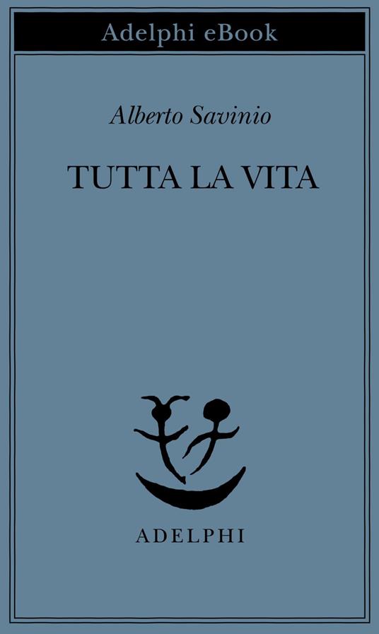 Tutta la vita - Alberto Savinio,P. Italia - ebook