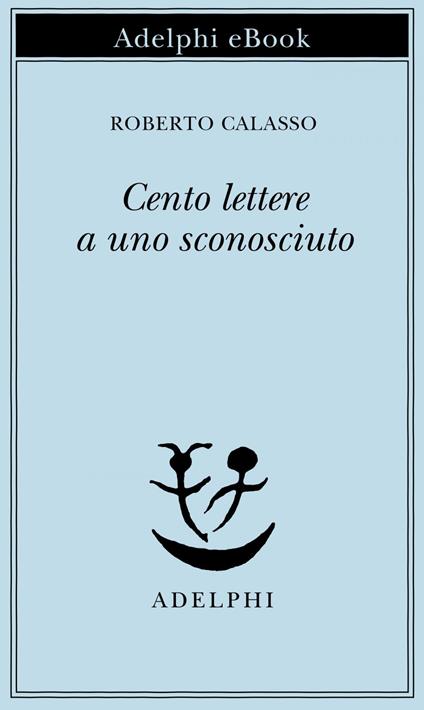 Cento lettere a uno sconosciuto - Roberto Calasso - ebook
