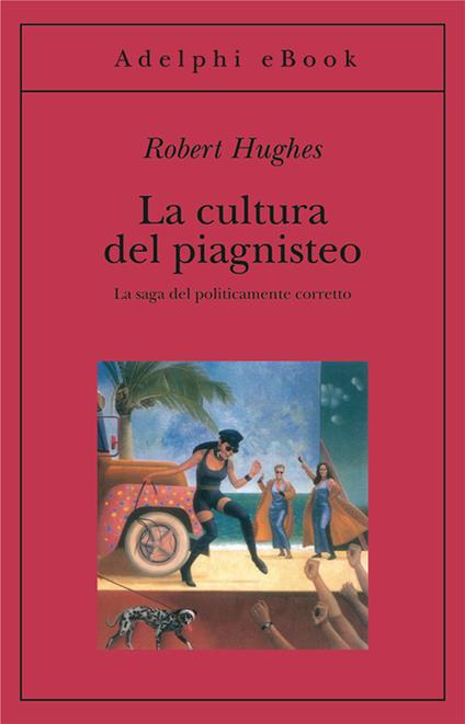La cultura del piagnisteo. La saga del politicamente corretto - Robert Hughes,Marina Antonielli - ebook