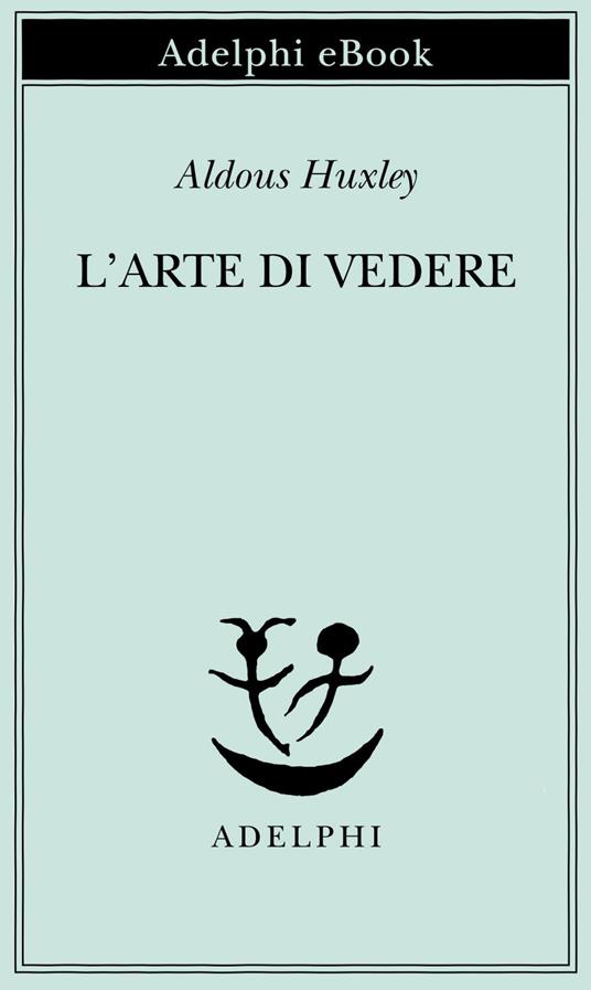 L' arte di vedere - Aldous Huxley,Giulio Gnoli - ebook