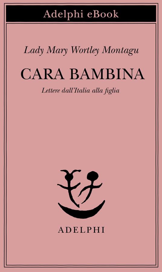 Cara bambina. Lettere dall'Italia alla figlia (1747-1761) - Mary Wortley Montagu,M. D'Amico - ebook