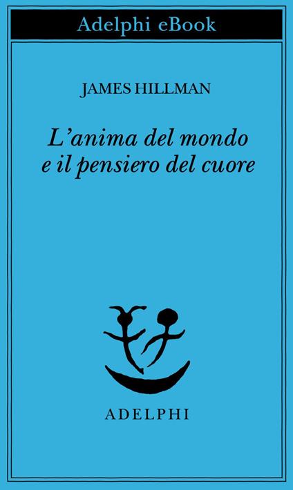 L' anima del mondo e il pensiero del cuore - James Hillman,Adriana Bottini - ebook