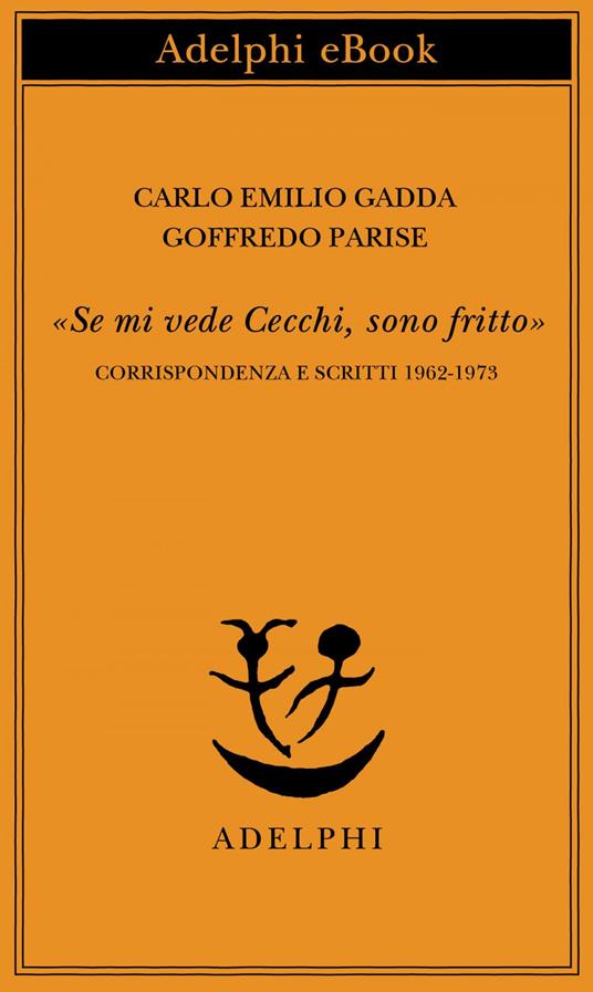 «Se mi vede Cecchi, sono fritto». Corrispondenza e scritti 1962-1973 - Carlo Emilio Gadda,Goffredo Parise,D. Scarpa - ebook