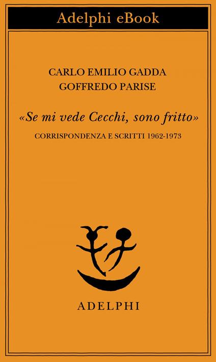 «Se mi vede Cecchi, sono fritto». Corrispondenza e scritti 1962-1973 - Carlo Emilio Gadda,Goffredo Parise,D. Scarpa - ebook