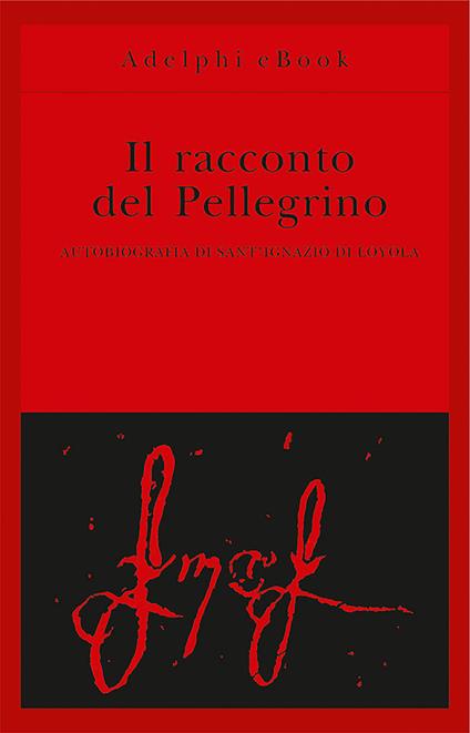 Il racconto del pellegrino. Autobiografia di sant'Ignazio di Loyola - Ignazio di Loyola (sant'),Roberto Calasso - ebook