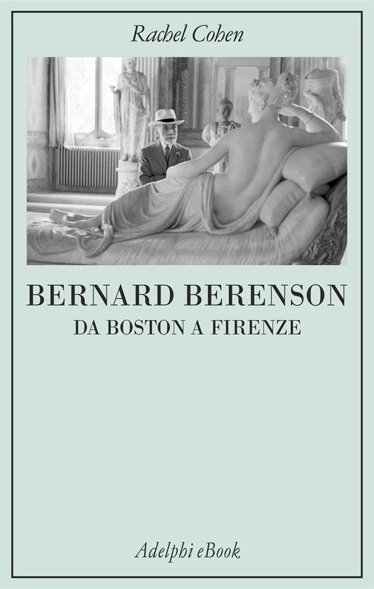 Bernard Berenson. Da Boston a Firenze - Rachel Cohen,Mariagrazia Gini - ebook