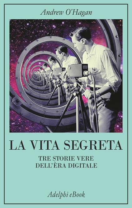 La vita segreta. Tre storie vere dell'èra digitale - Andrew O'Hagan,Svevo D'Onofrio - ebook