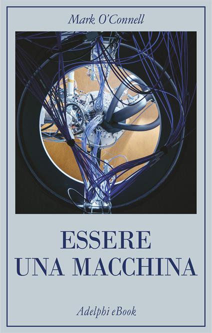 Essere una macchina. Un viaggio attraverso cyborg, utopisti, hacker e futurologi per risolvere il modesto problema della morte - Mark O'Connell,Gianni Pannofino - ebook