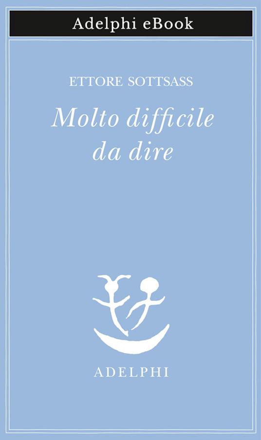 Molto difficile da dire - Ettore Sottsass,Matteo Codignola - ebook