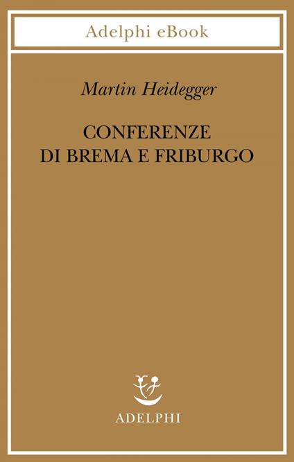 Conferenze di Brema e Friburgo - Martin Heidegger,P. G. Jaeger,F. Volpi,G. Gurisatti - ebook