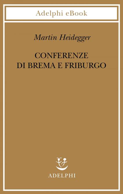 Conferenze di Brema e Friburgo - Martin Heidegger,P. G. Jaeger,F. Volpi,G. Gurisatti - ebook