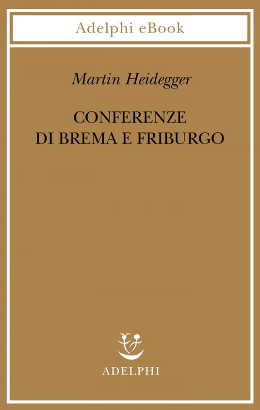 Conferenze di Brema e Friburgo - Martin Heidegger,P. G. Jaeger,F. Volpi,G. Gurisatti - ebook