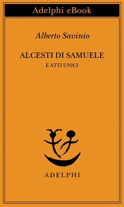 Alcesti di Samuele e atti unici - Alberto Savinio,A. Tinterri - ebook