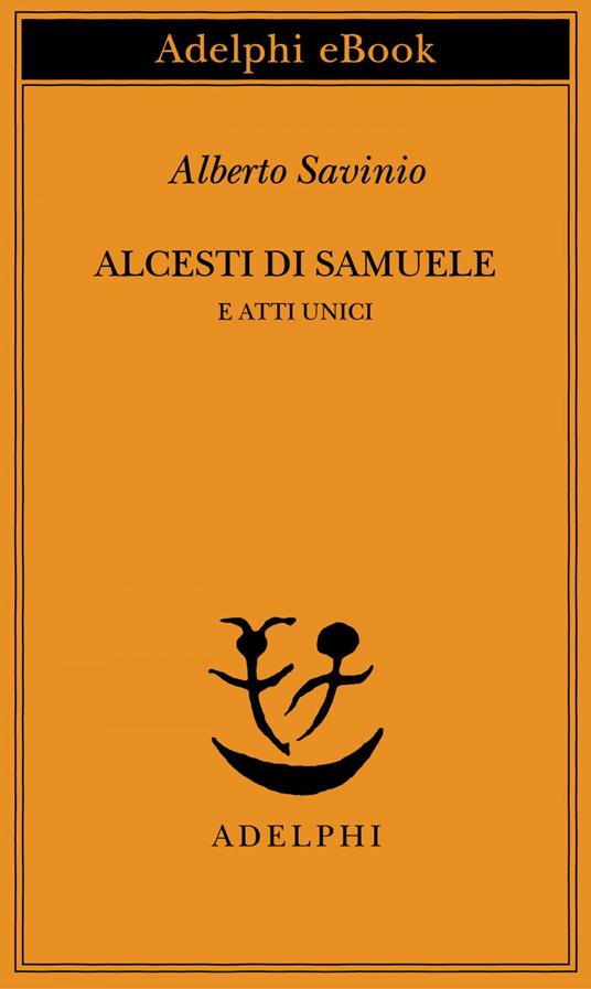 Alcesti di Samuele e atti unici - Alberto Savinio,A. Tinterri - ebook