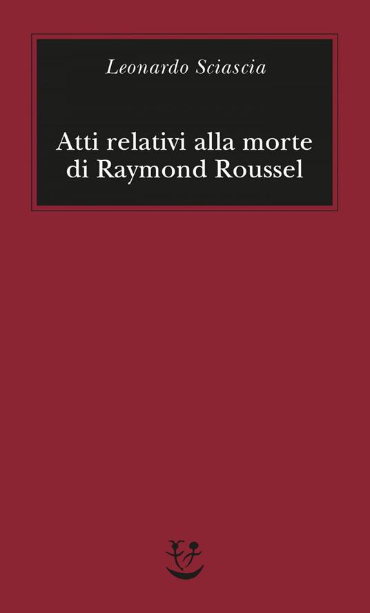 Atti relativi alla morte di Raymond Roussel - Leonardo Sciascia,Paolo Squillacioti - ebook
