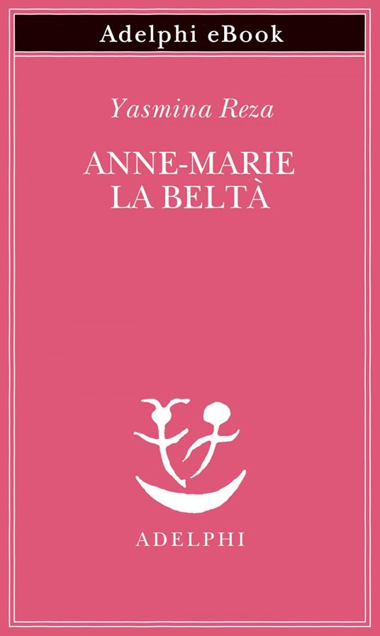 Anne-Marie la beltà - Yasmina Reza,Ena Marchi,Donatella Punturo - ebook