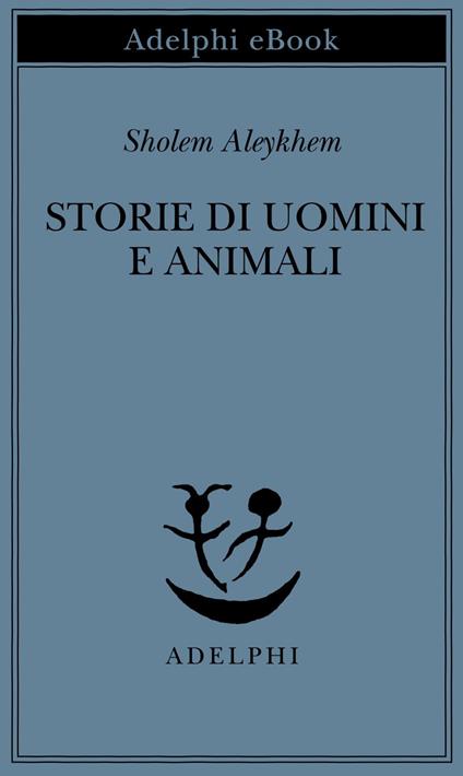 Storie di uomini e animali - Shalom Aleichem,F. Bezza,H. Burstin,A. L. Callow - ebook