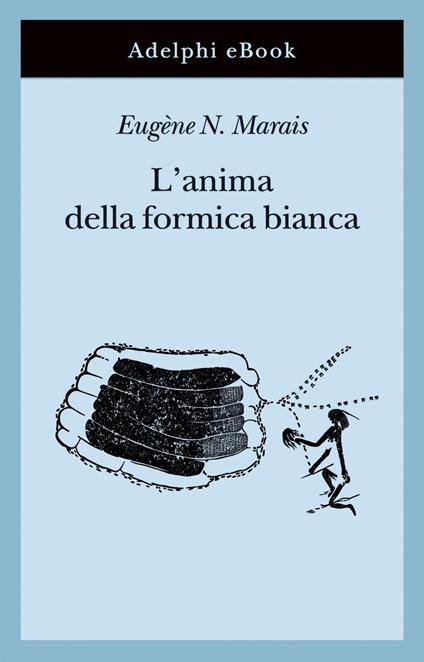 L' anima della formica bianca - Eugene N. Marais,Winifred De Kok,Livio Bacchi Wilcock - ebook