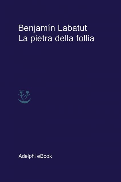 La pietra della follia - Benjamín Labatut,Lisa Topi - ebook