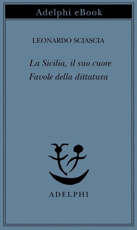 La Sicilia, il suo cuore-Favole della dittatura - Leonardo Sciascia - ebook