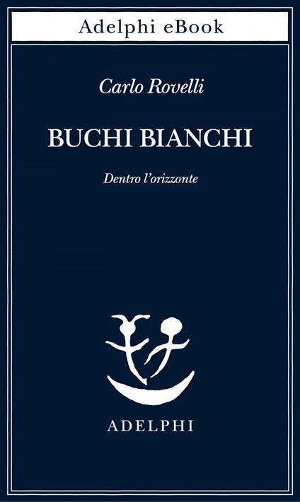 Buchi bianchi. Dentro l'orizzonte - Carlo Rovelli - ebook