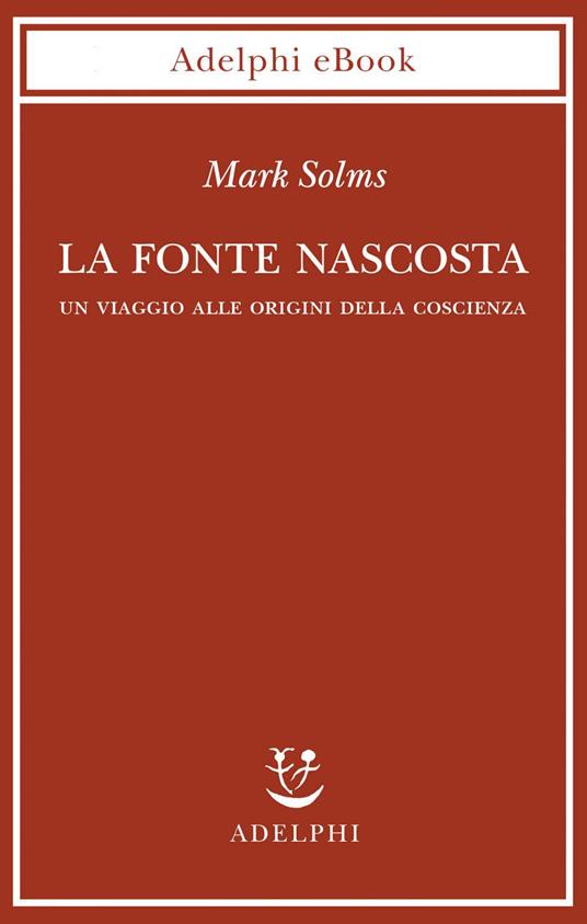 La fonte nascosta. Un viaggio alle origini della coscienza - Mark Solms,Andrea Clarici - ebook