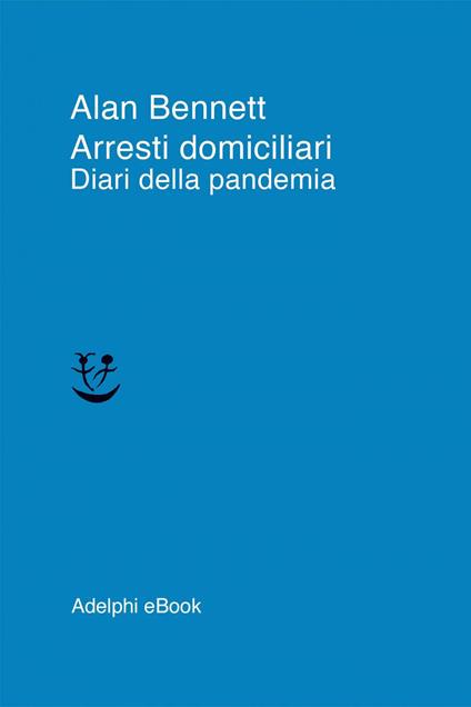 Arresti domiciliari. Diari della pandemia - Alan Bennett,Mariagrazia Gini - ebook