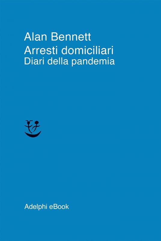Arresti domiciliari. Diari della pandemia - Alan Bennett,Mariagrazia Gini - ebook