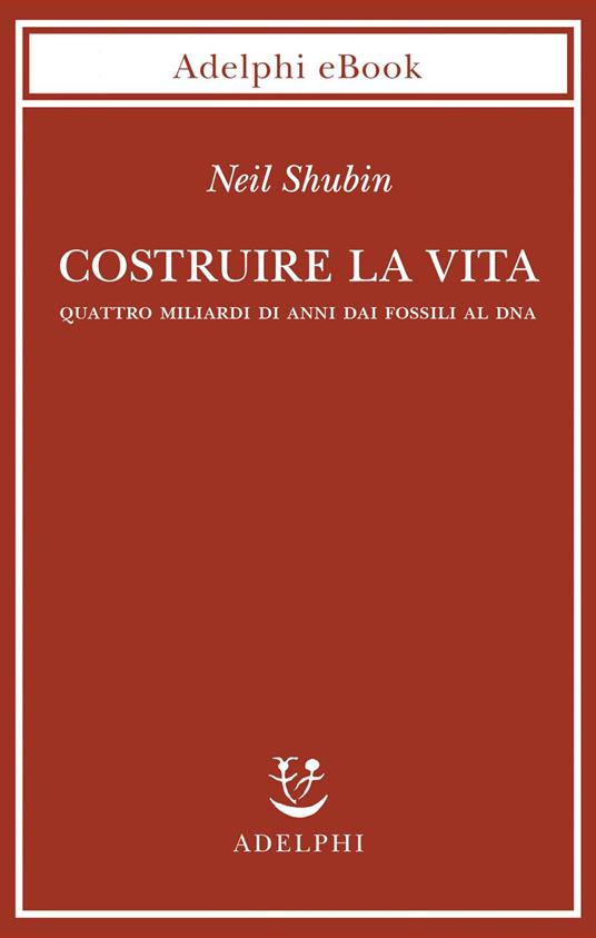 Costruire la vita. Quattro miliardi di anni dai fossili al DNA - Neil Shubin,Isabella C. Blum - ebook