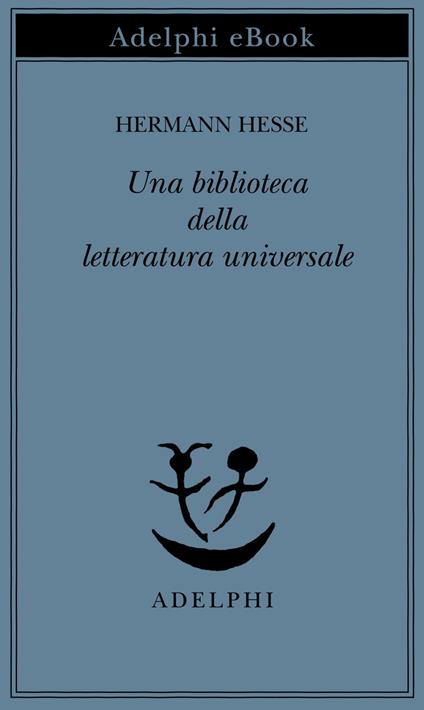 Una biblioteca della letteratura universale - Hermann Hesse,E. Castellani,I. A. Chiusano - ebook