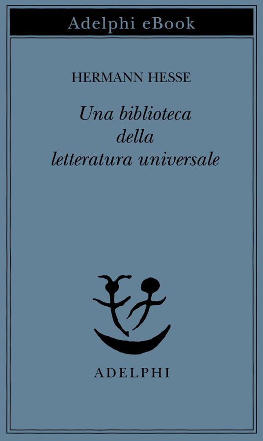 Una biblioteca della letteratura universale - Hermann Hesse,E. Castellani,I. A. Chiusano - ebook