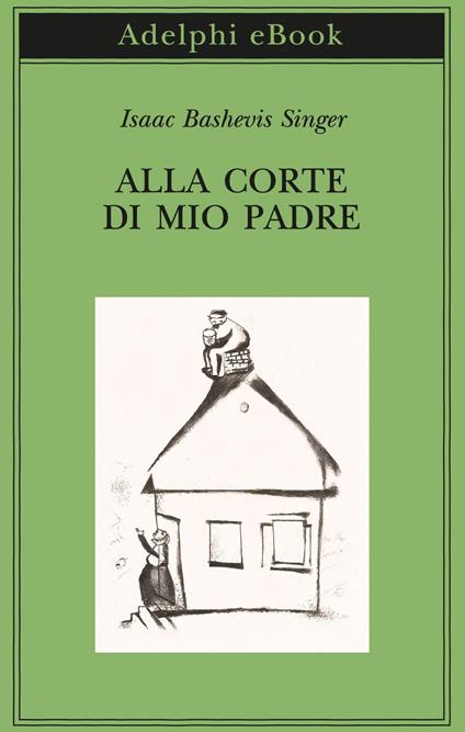 Alla corte di mio padre - Isaac Bashevis Singer,Elisabetta Zevi,Silvia Pareschi - ebook