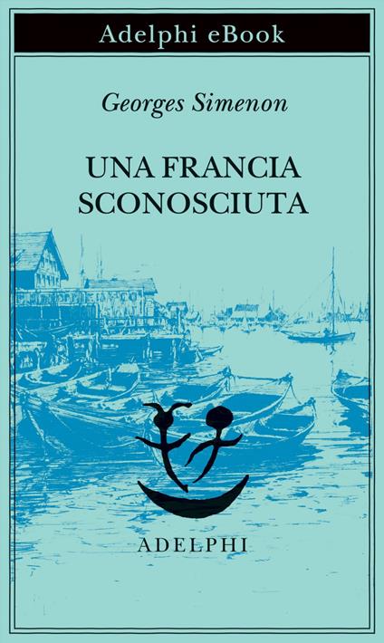 Una Francia sconosciuta o l'avventura tra due sponde - Georges Simenon,Maria Laura Vanorio - ebook