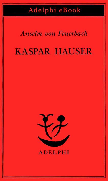 Kaspar Hauser. Un delitto esemplare contro l'anima - Anselm von Feuerbach,R. Carpinella Guarneri,R. Sarchielli - ebook