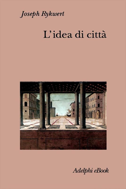 L' idea di città. Antropologia della forma urbana nel mondo antico - Joseph Rykwert,G. Scattone - ebook