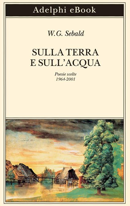 Sulla terra e sull'acqua. Poesie scelte (1964-2001) - Winfried G. Sebald,Sven Meyer,Ada Vigliani - ebook