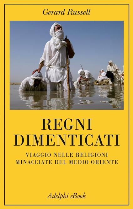 Regni dimenticati. Viaggio nelle religioni minacciate del Medio Oriente - Gerard Russell,S. D'Onofrio - ebook