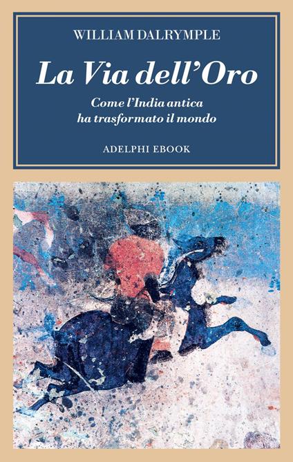 La via dell'oro. Come l'India antica ha trasformato il mondo - William Dalrymple,Svevo D'Onofrio - ebook